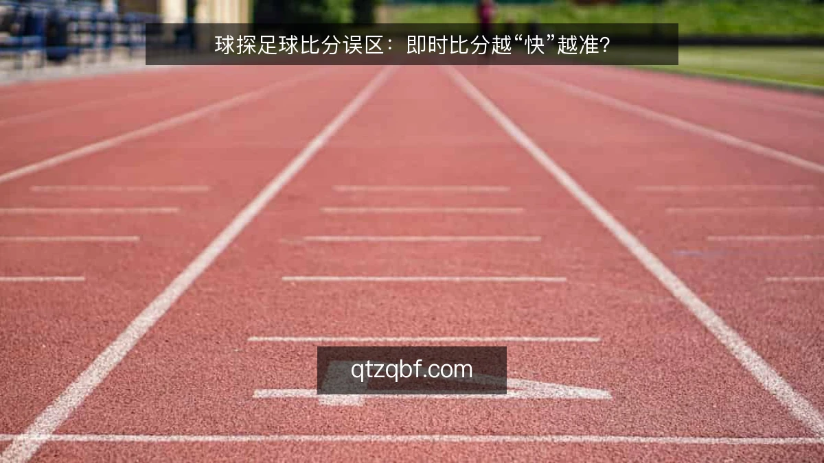 球探足球比分误区:即时比分越“快”越准?