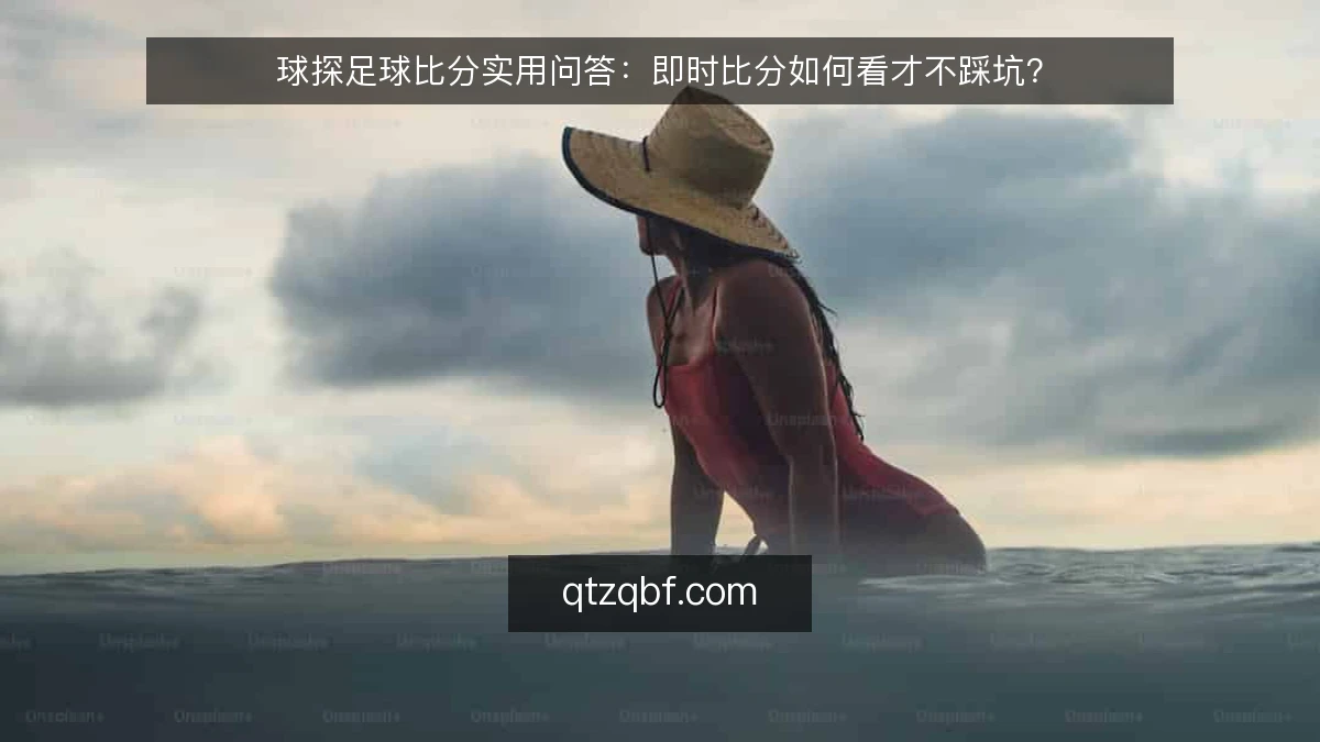 球探足球比分实用问答：即时比分如何看才不踩坑？