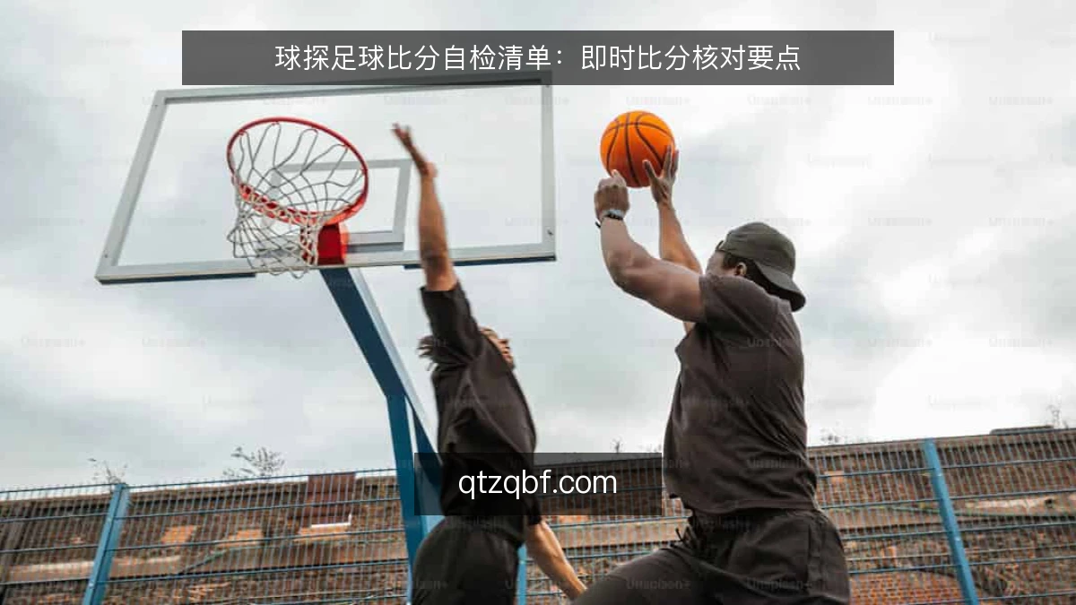 球探足球比分自检清单:即时比分核对要点