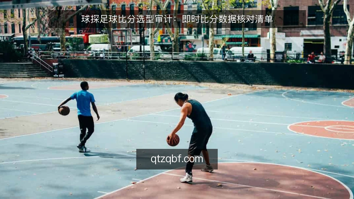 球探足球比分选型审计：即时比分数据核对清单