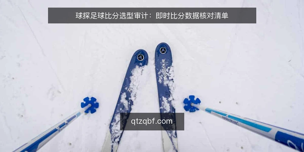 球探足球比分选型审计：即时比分数据核对清单 — 为什么现在要审计数据源 配图