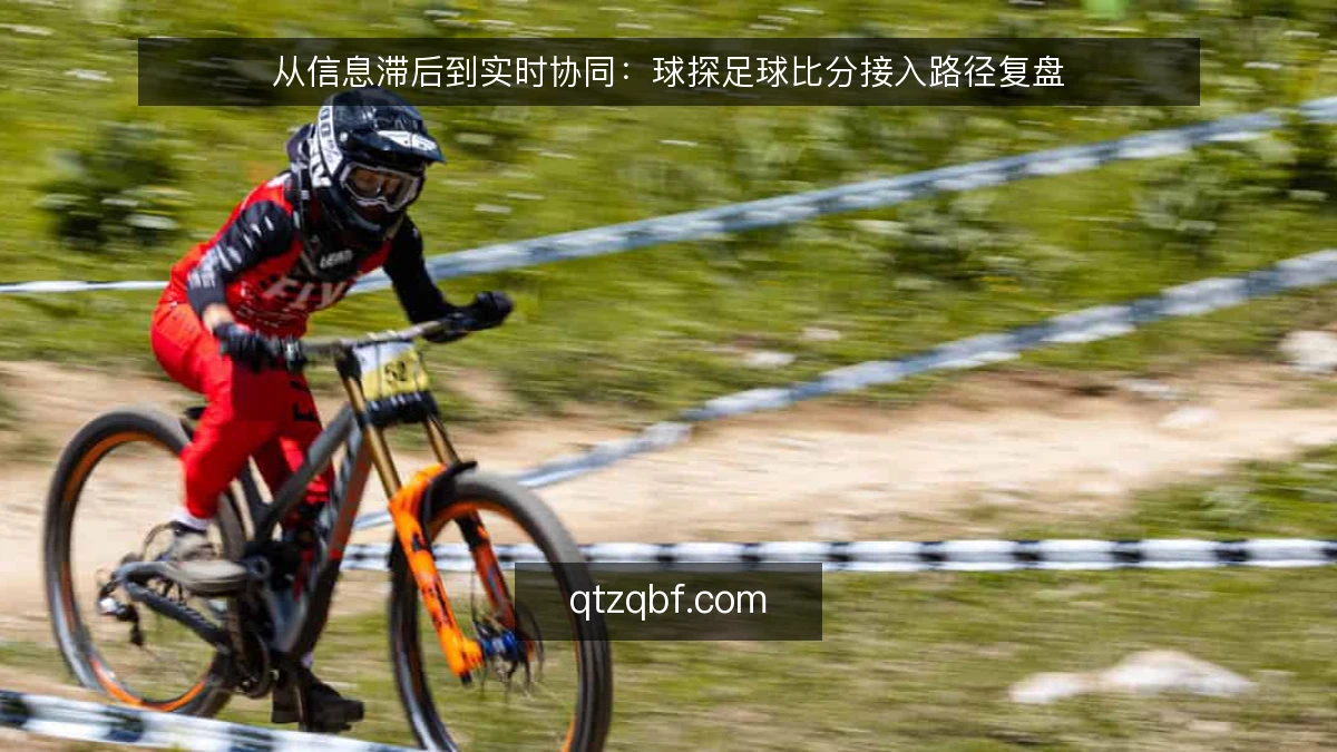 从信息滞后到实时协同：球探足球比分接入路径复盘