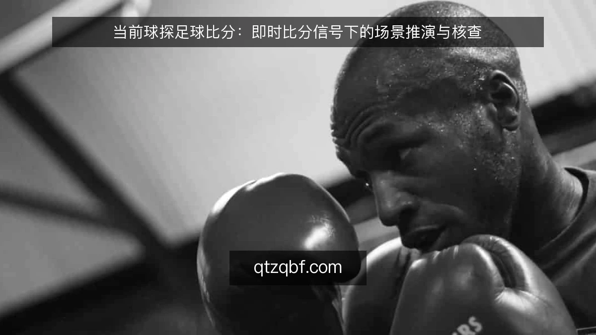 当前球探足球比分:即时比分信号下的场景推演与核查