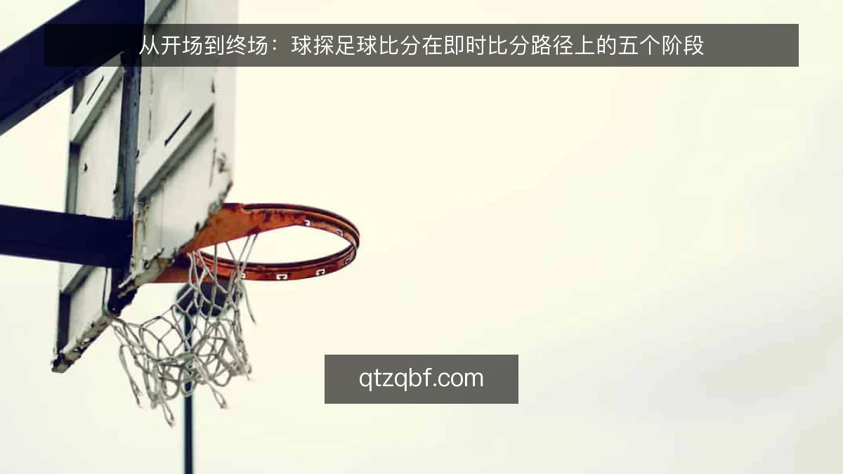 从开场到终场:球探足球比分在即时比分路径上的五个阶段