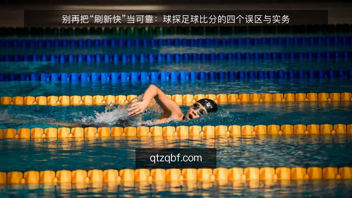 别再把“刷新快”当可靠:球探足球比分的四个误区与实务
