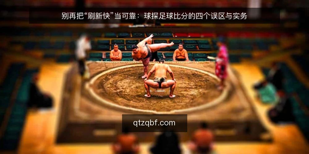 别再把“刷新快”当可靠:球探足球比分的四个误区与实务 — 先厘清一个判断:快不等于可信 配图