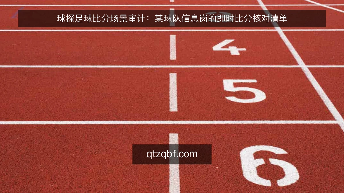 球探足球比分场景审计：某球队信息岗的即时比分核对清单
