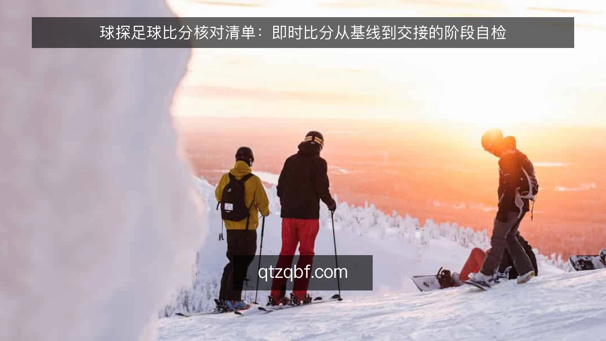 球探足球比分核对清单：即时比分从基线到交接的阶段自检