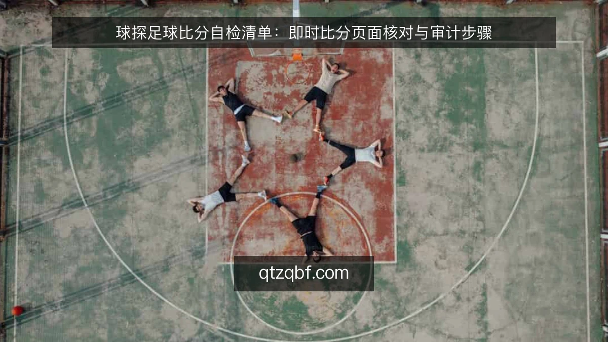 球探足球比分自检清单:即时比分页面核对与审计步骤