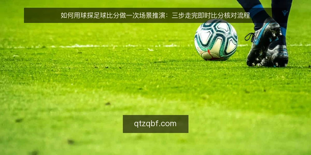 如何用球探足球比分做一次场景推演：三步走完即时比分核对流程 — 场景设定：赛前十分钟的核对需求 配图