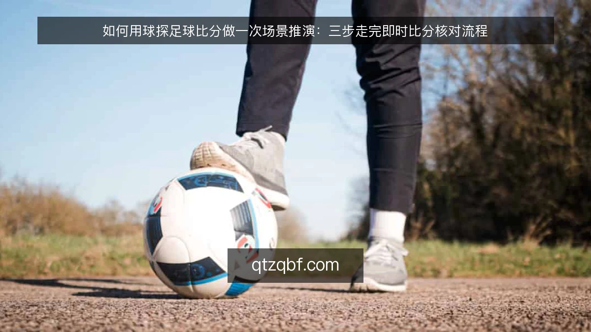 如何用球探足球比分做一次场景推演：三步走完即时比分核对流程