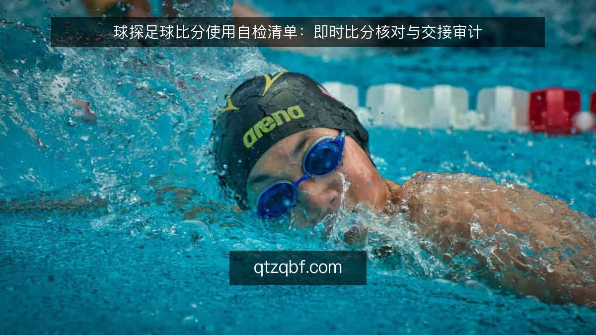 球探足球比分使用自检清单：即时比分核对与交接审计
