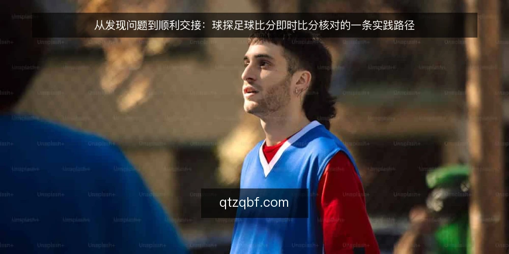 从发现问题到顺利交接：球探足球比分即时比分核对的一条实践路径 — 赛前准备阶段的真实处境 配图
